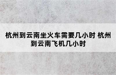 杭州到云南坐火车需要几小时 杭州到云南飞机几小时